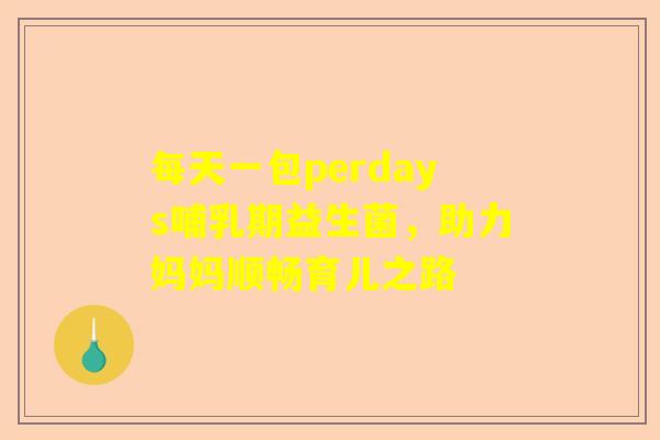 每天一包perdays哺乳期益生菌，助力妈妈顺畅育儿之路