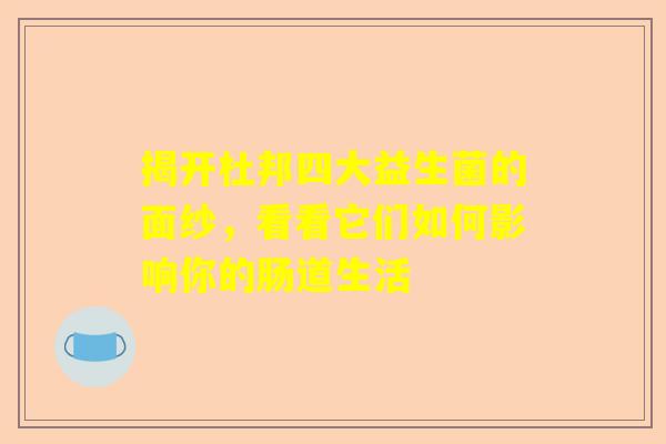 揭开杜邦四大益生菌的面纱，看看它们如何影响你的肠道生活