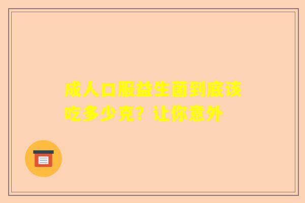 成人口服益生菌到底该吃多少克？让你意外