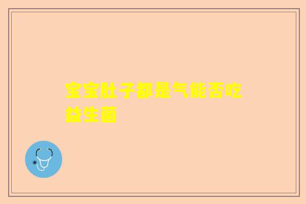 宝宝肚子都是气能否吃益生菌