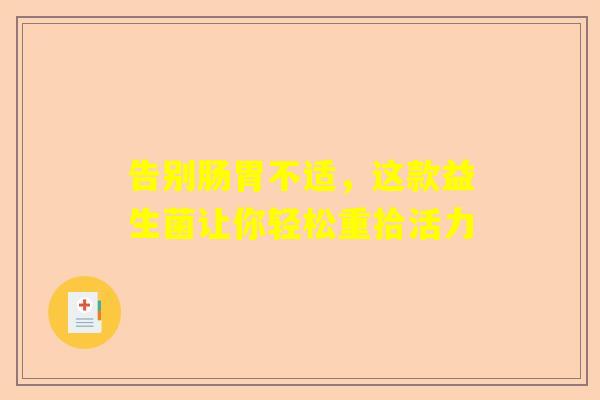 告别肠胃不适，这款益生菌让你轻松重拾活力