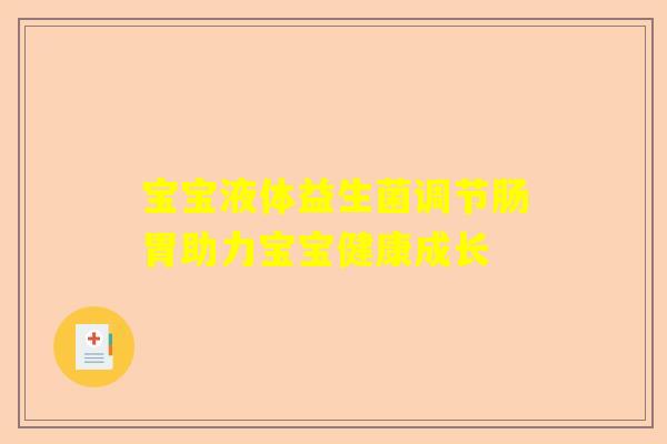 宝宝液体益生菌调节肠胃助力宝宝健康成长