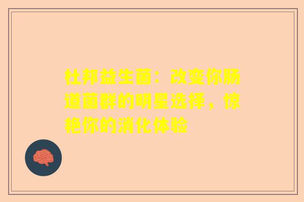 杜邦益生菌：改变你肠道菌群的明星选择，惊艳你的消化体验