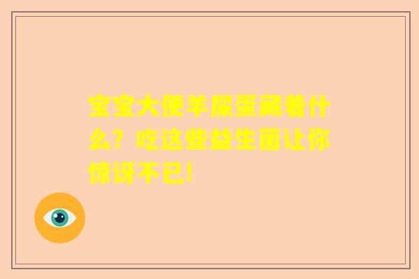 宝宝大便羊屎蛋藏着什么？吃这些益生菌让你惊讶不已!