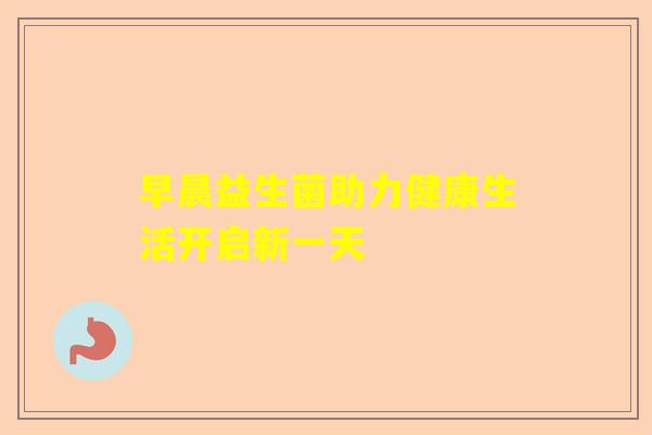 早晨益生菌助力健康生活开启新一天