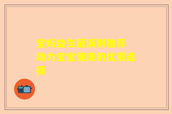 宝妈益生菌滴剂推荐 助力宝宝健康的优质选择