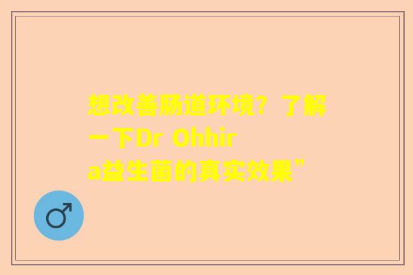 想改善肠道环境？了解一下Dr Ohhira益生菌的真实效果”