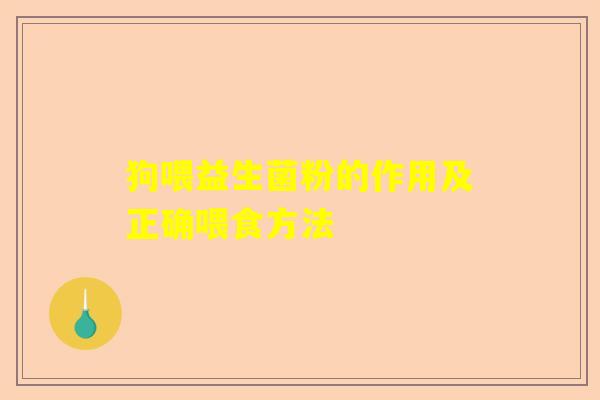 狗喂益生菌粉的作用及正确喂食方法