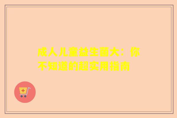 成人儿童益生菌大：你不知道的超实用指南