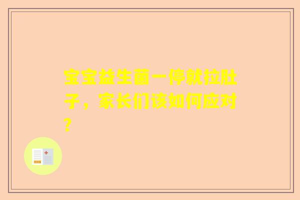 宝宝益生菌一停就拉肚子，家长们该如何应对？