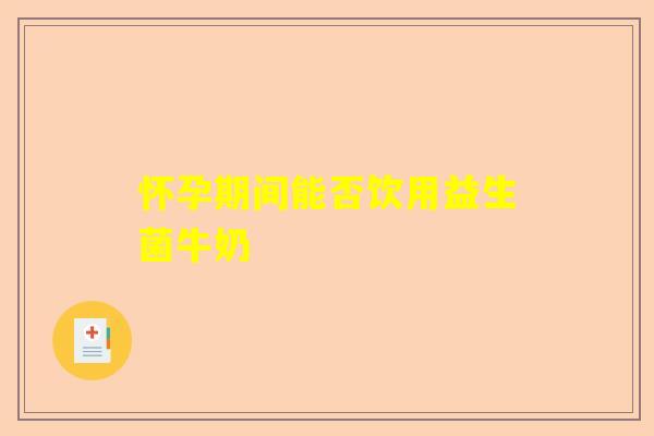 怀孕期间能否饮用益生菌牛奶