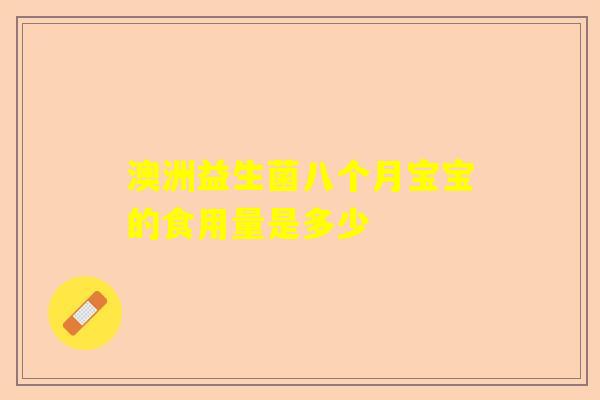 澳洲益生菌八个月宝宝的食用量是多少