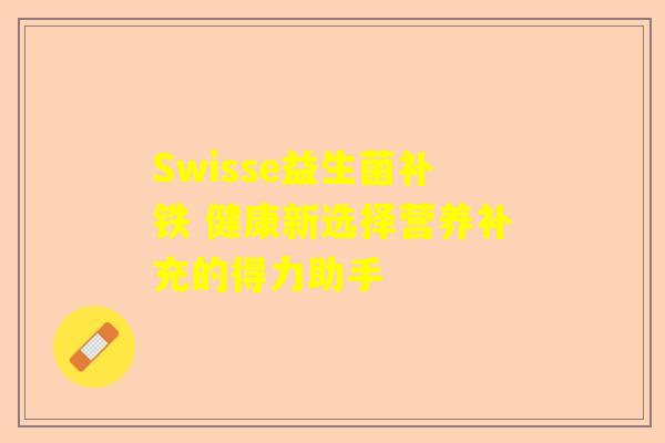 Swisse益生菌补铁 健康新选择营养补充的得力助手