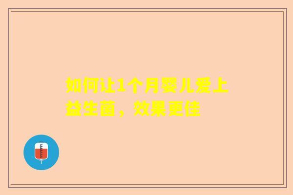 如何让1个月婴儿爱上益生菌，效果更佳