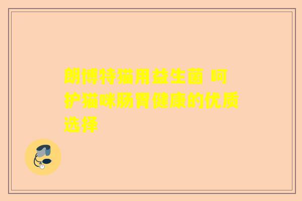 朗博特猫用益生菌 呵护猫咪肠胃健康的优质选择