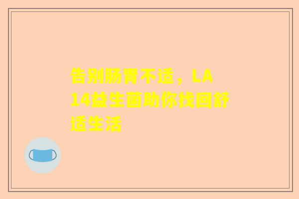 告别肠胃不适，LA 14益生菌助你找回舒适生活