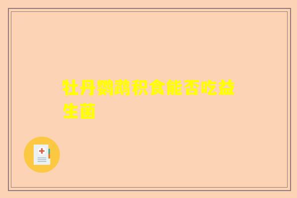 牡丹鹦鹉积食能否吃益生菌