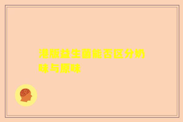 港版益生菌能否区分奶味与原味