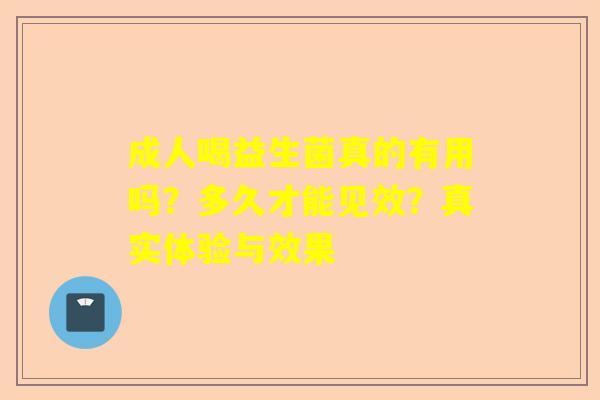成人喝益生菌真的有用吗？多久才能见效？真实体验与效果