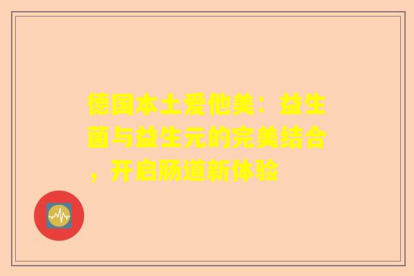 德国本土爱他美：益生菌与益生元的完美结合，开启肠道新体验