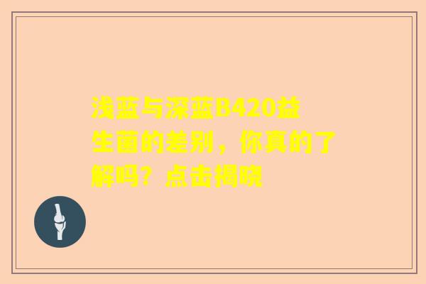 浅蓝与深蓝B420益生菌的差别，你真的了解吗？点击揭晓