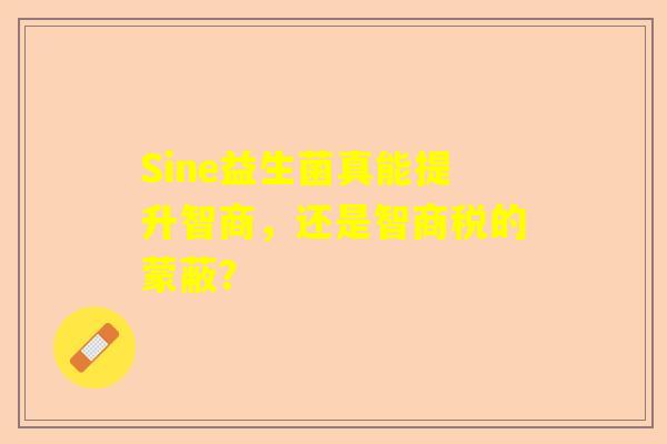 Sine益生菌真能提升智商，还是智商税的蒙蔽？