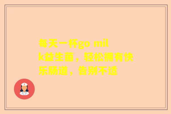 每天一杯go milk益生菌，轻松拥有快乐肠道，告别不适