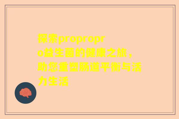 探索propropro益生菌的健康之旅，助您重塑肠道平衡与活力生活