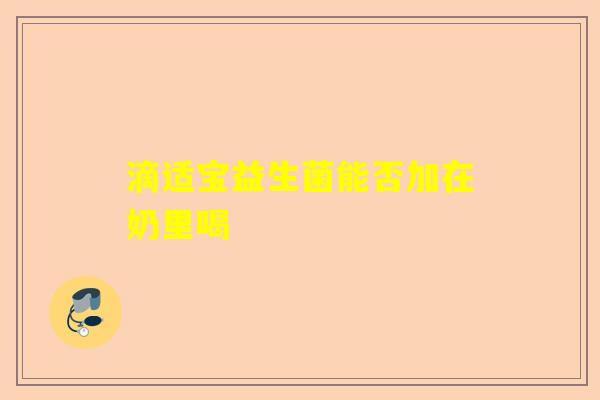 滴适宝益生菌能否加在奶里喝