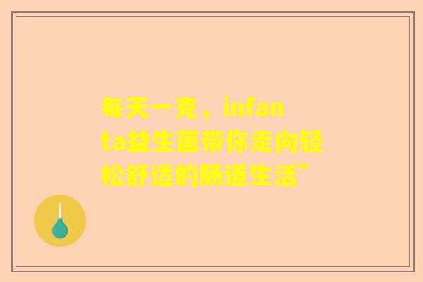 每天一克，infanta益生菌带你走向轻松舒适的肠道生活”