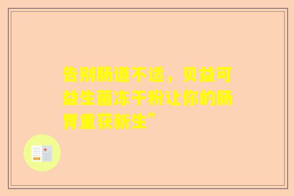 告别肠道不适，贝益可益生菌冻干粉让你的肠胃重获新生”