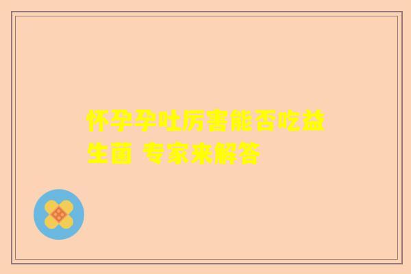 怀孕孕吐厉害能否吃益生菌 专家来解答