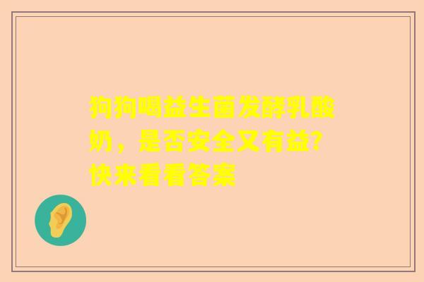 狗狗喝益生菌发酵乳酸奶，是否安全又有益？快来看看答案