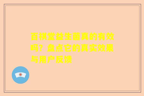 百祺堂益生菌真的有效吗？盘点它的真实效果与用户反馈