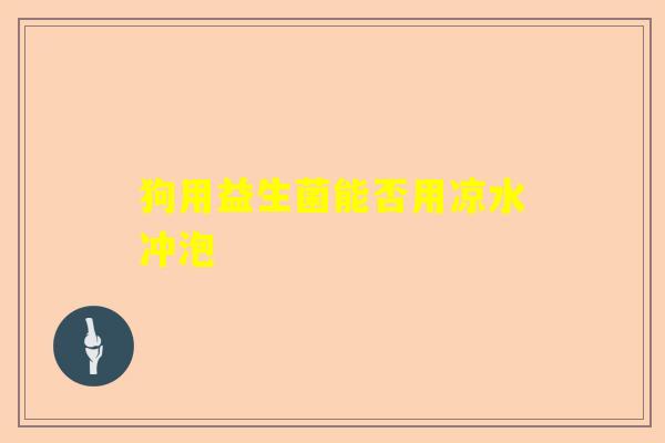 狗用益生菌能否用凉水冲泡