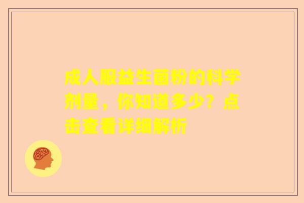 成人服益生菌粉的科学剂量，你知道多少？点击查看详细解析