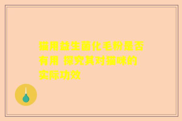 猫用益生菌化毛粉是否有用 探究其对猫咪的实际功效
