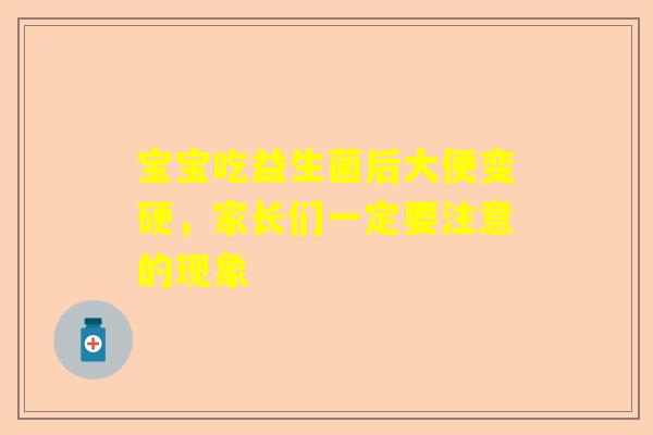 宝宝吃益生菌后大便变硬，家长们一定要注意的现象