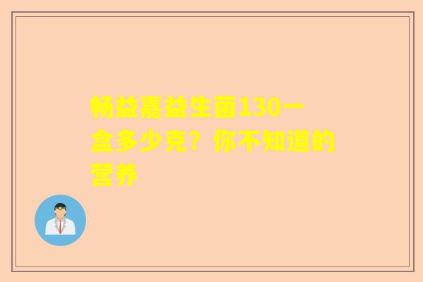 畅益嘉益生菌130一盒多少克？你不知道的营养