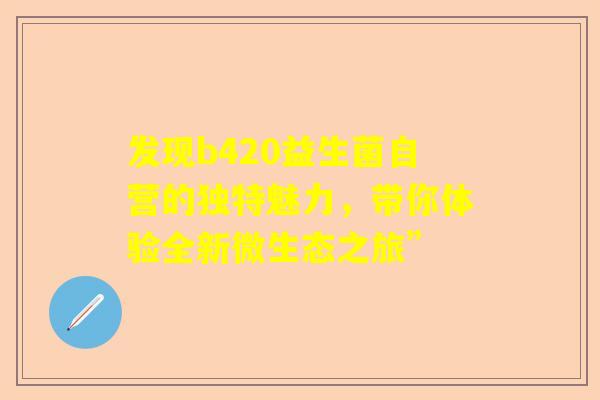 发现b420益生菌自营的独特魅力，带你体验全新微生态之旅”