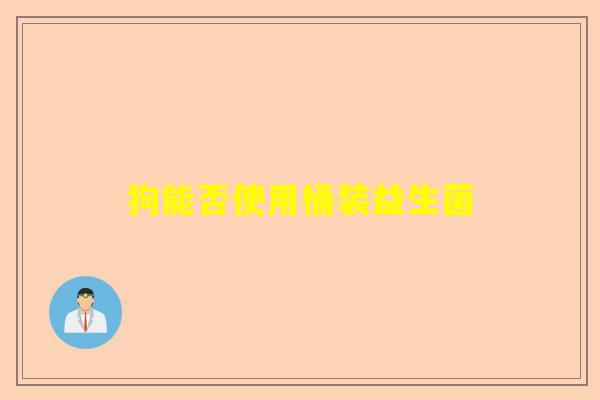 狗能否使用桶装益生菌 狗能否使用桶装益生菌