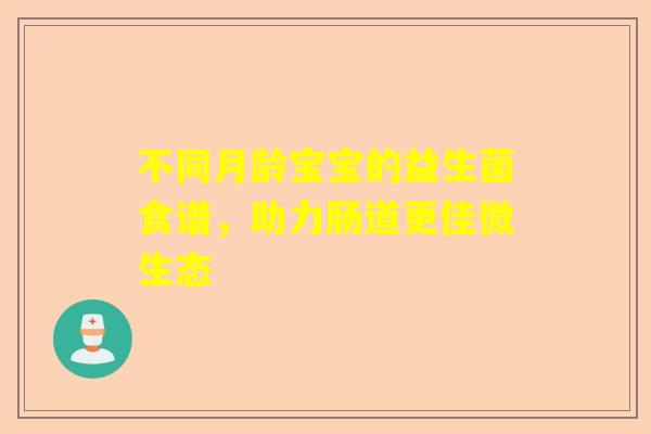 不同月龄宝宝的益生菌食谱，助力肠道更佳微生态
