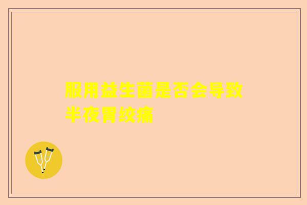 服用益生菌是否会导致半夜胃绞痛