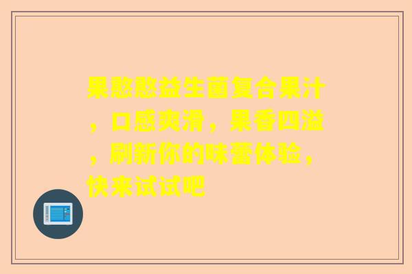 果憨憨益生菌复合果汁，口感爽滑，果香四溢，刷新你的味蕾体验，快来试试吧