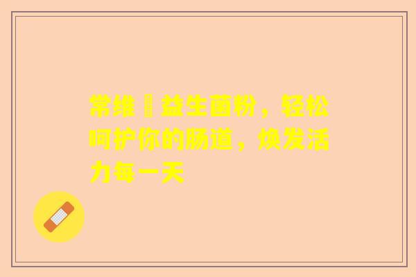 常维効益生菌粉，轻松呵护你的肠道，焕发活力每一天