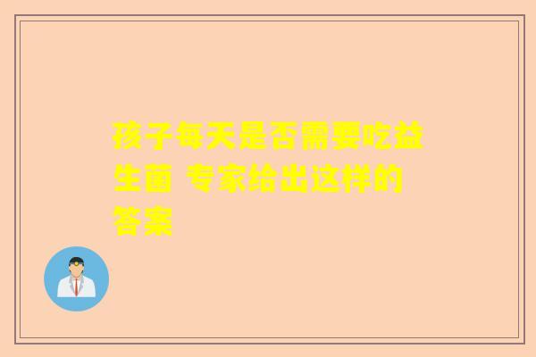 孩子每天是否需要吃益生菌 专家给出这样的答案