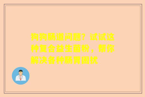 狗狗肠道问题？试试这种复合益生菌粉，帮你解决各种肠胃困扰