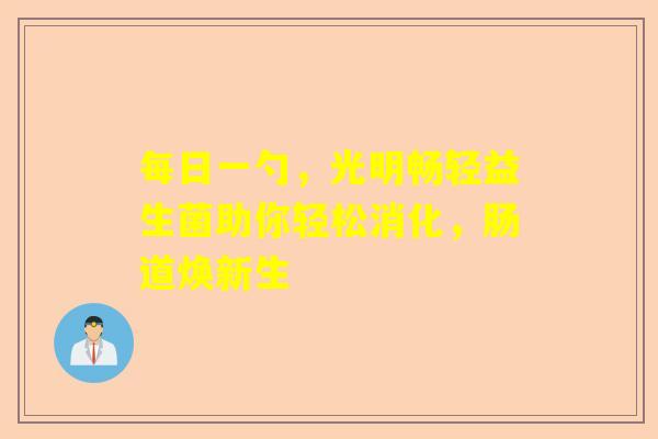 每日一勺，光明畅轻益生菌助你轻松消化，肠道焕新生