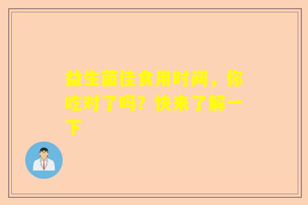 益生菌佳食用时间，你吃对了吗？快来了解一下