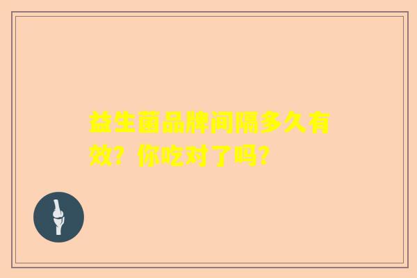 益生菌品牌间隔多久有效？你吃对了吗？